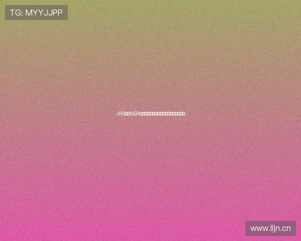 JRS直播NBA低调观看比赛全程免费高清在线观看攻略 JRS直播NBA低调观看比赛全程免费高清在线观看攻略