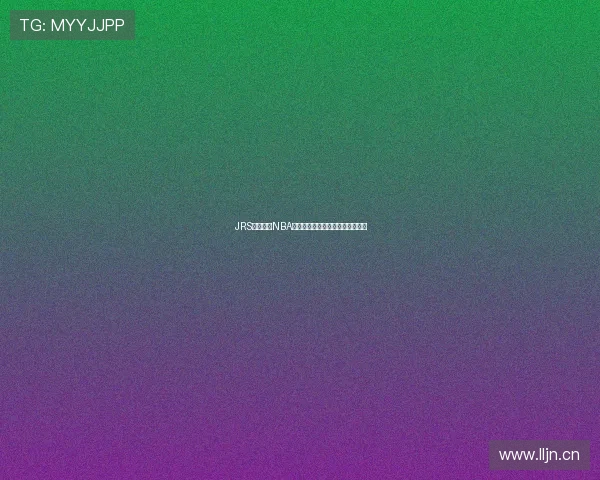 JRS低调看球NBA免费观看平台全面解析与使用技巧